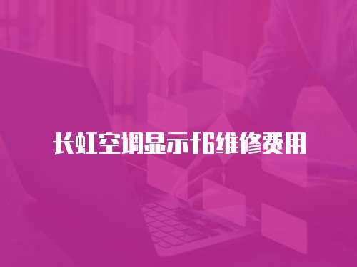 長虹空調顯示f6維修費用