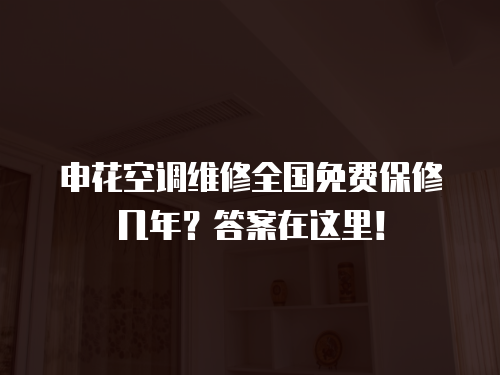 申花空調(diào)維修全國免費(fèi)保修幾年？答案在這里！