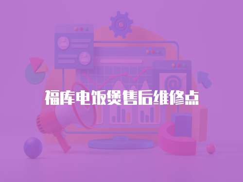 福庫電飯煲售后維修點