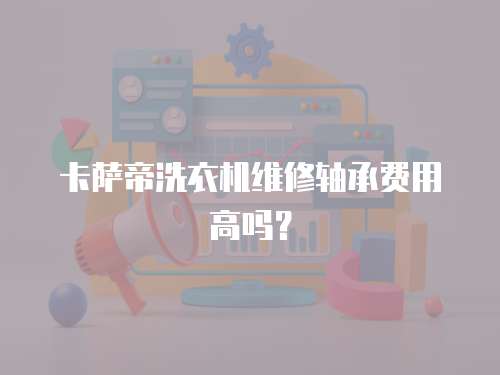 卡薩帝洗衣機維修軸承費用高嗎？