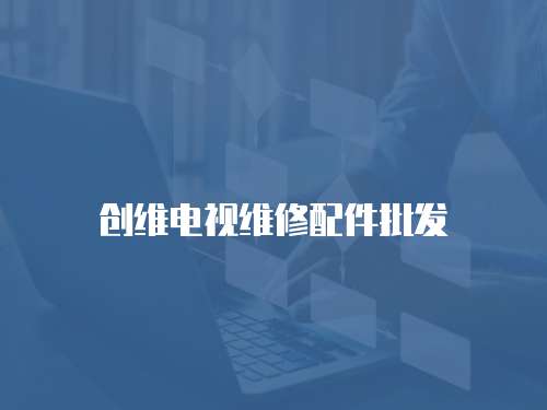 創(chuàng)維電視維修配件批發(fā)