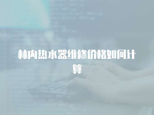 林內熱水器維修價格如何計算
