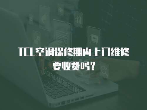 TCL空調保修期內上門維修要收費嗎？