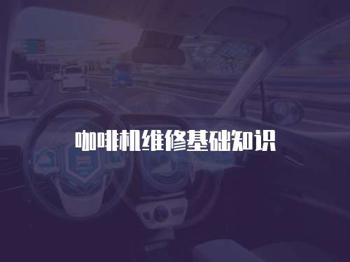 咖啡機(jī)維修基礎(chǔ)知識