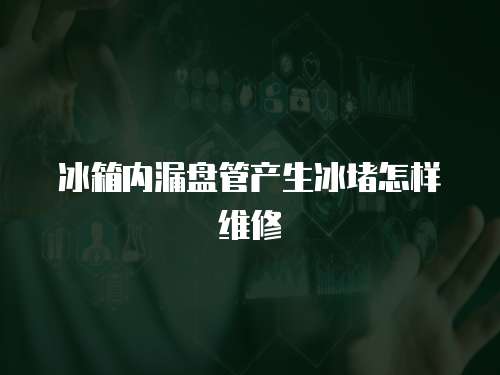 冰箱內(nèi)漏盤管產(chǎn)生冰堵怎樣維修