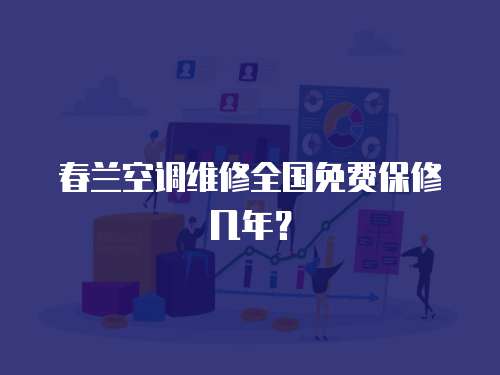 春蘭空調維修全國免費保修幾年？