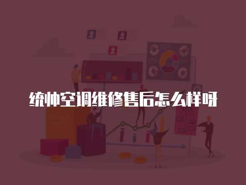 統帥空調維修售后怎么樣呀