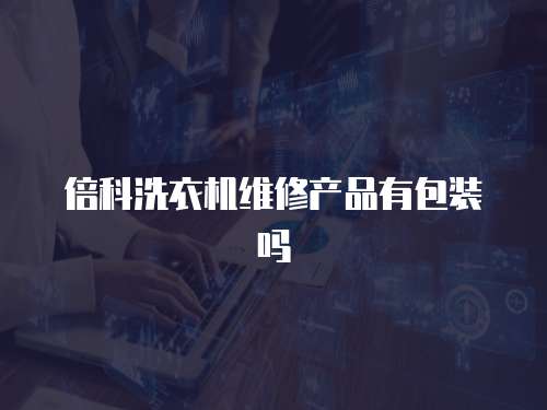 倍科洗衣機維修產品有包裝嗎