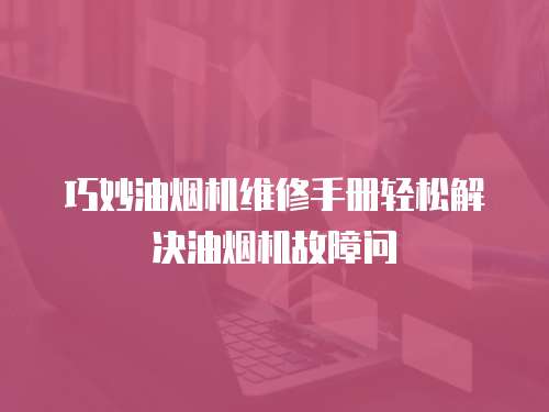 巧妙油煙機(jī)維修手冊輕松解決油煙機(jī)故障問