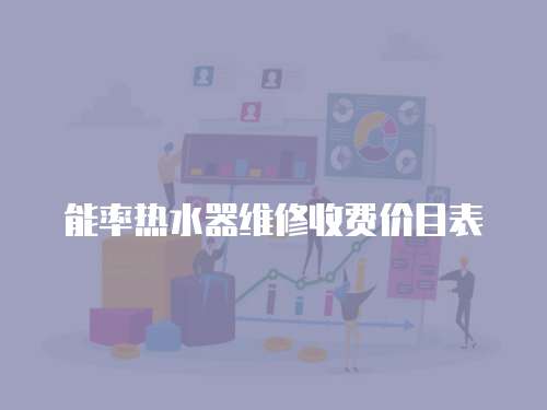 能率熱水器維修收費(fèi)價(jià)目表
