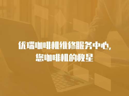 優瑞咖啡機維修服務中心，您咖啡機的救星
