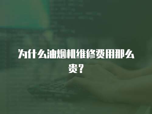 為什么油煙機維修費用那么貴？