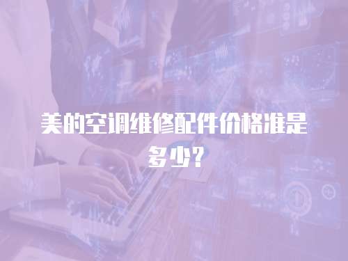 美的空調(diào)維修配件價格準是多少？