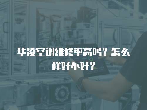華凌空調(diào)維修率高嗎？怎么樣好不好？