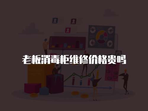 老板消毒柜維修價格貴嗎
