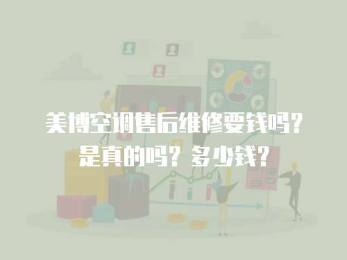 美博空調售后維修要錢嗎？是真的嗎？多少錢？