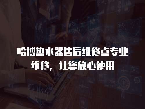 哈博熱水器售后維修點專業維修，讓您放心使用