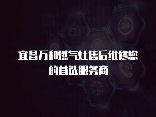 宜昌萬和燃?xì)庠钍酆缶S修您的首選服務(wù)商