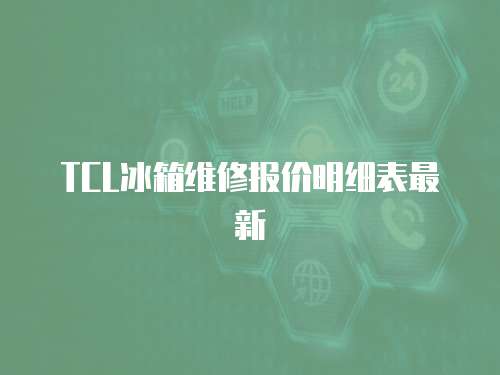 TCL冰箱維修報價明細表最新