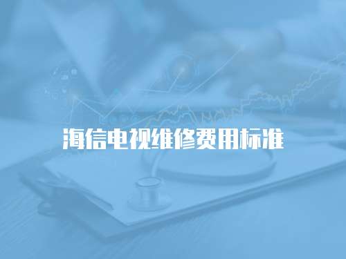 海信電視維修費(fèi)用標(biāo)準(zhǔn)