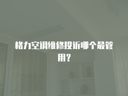 格力空調維修投訴哪個最管用？