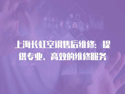 上海長虹空調售后維修：提供專業、高效的維修服務