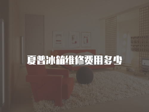 夏普冰箱維修費用多少