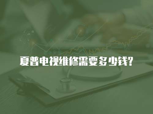 夏普電視維修需要多少錢？