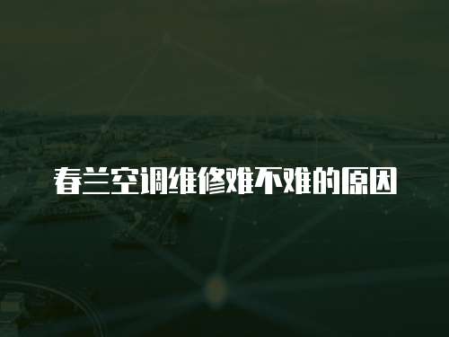 春蘭空調(diào)維修難不難的原因