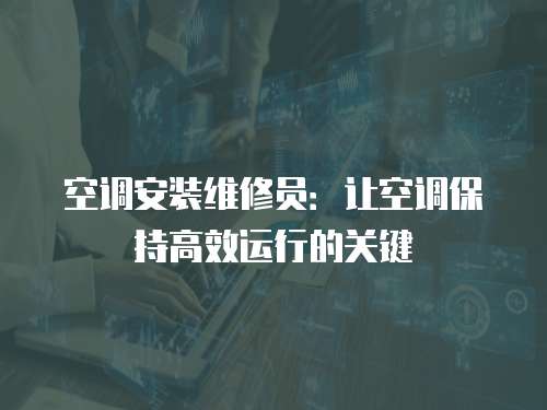 空調(diào)安裝維修員：讓空調(diào)保持高效運(yùn)行的關(guān)鍵