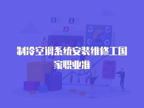 制冷空調(diào)系統(tǒng)安裝維修工國家職業(yè)準