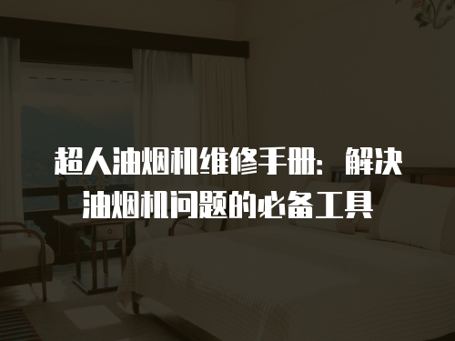 超人油煙機維修手冊：解決油煙機問題的必備工具