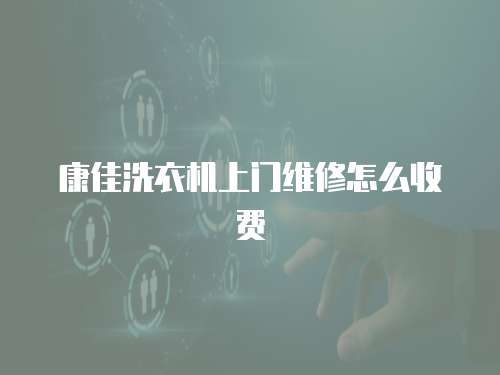 康佳洗衣機上門維修怎么收費