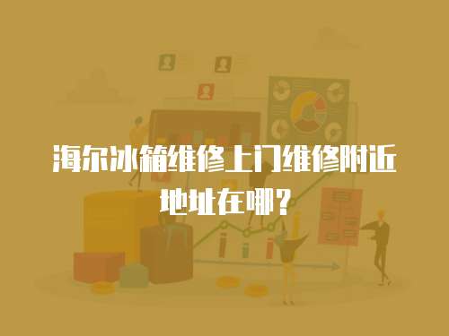 海爾冰箱維修上門維修附近地址在哪？