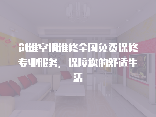 創(chuàng)維空調(diào)維修全國免費保修專業(yè)服務(wù)，保障您的舒適生活
