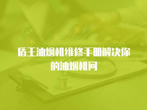 盾王油煙機維修手冊解決你的油煙機問