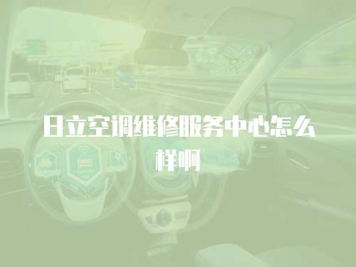 日立空調(diào)維修服務(wù)中心怎么樣啊