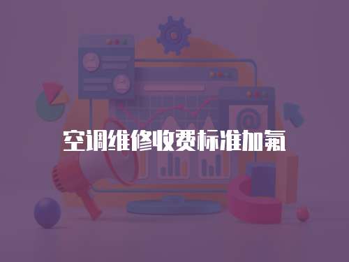 空調(diào)維修收費(fèi)標(biāo)準(zhǔn)加氟