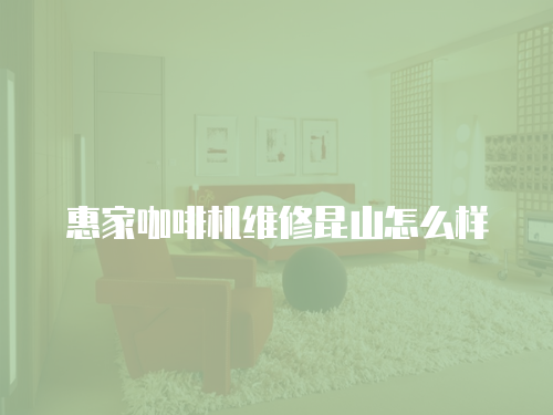 惠家咖啡機維修昆山怎么樣