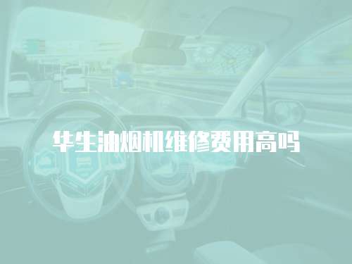 華生油煙機維修費用高嗎