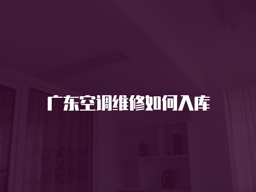 廣東空調(diào)維修如何入庫(kù)