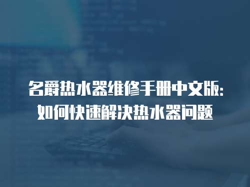 名爵熱水器維修手冊中文版：如何快速解決熱水器問題