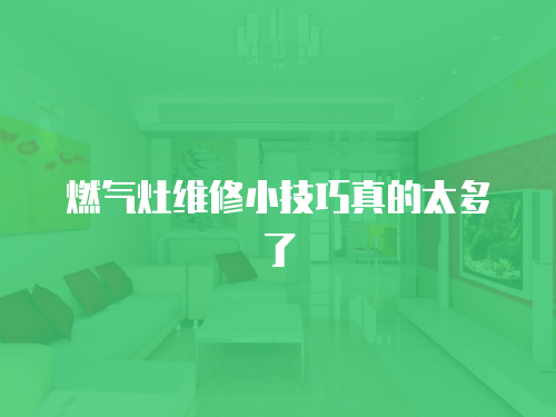 燃氣灶維修小技巧真的太多了