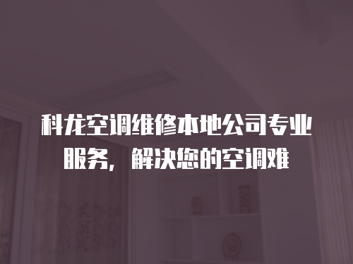 科龍空調維修本地公司專業服務，解決您的空調難