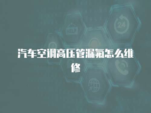 汽車空調高壓管漏氟怎么維修