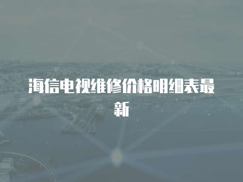 海信電視維修價(jià)格明細(xì)表最新
