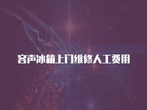 容聲冰箱上門維修人工費用