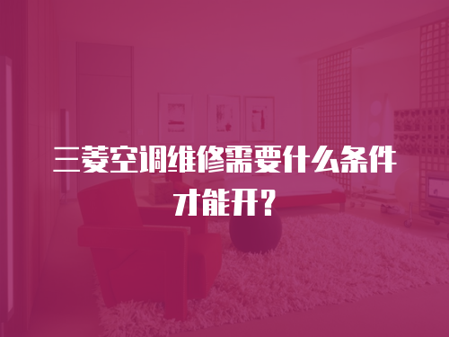 三菱空調(diào)維修需要什么條件才能開？