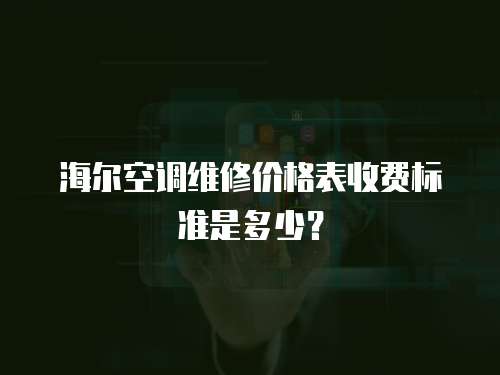 海爾空調(diào)維修價(jià)格表收費(fèi)標(biāo)準(zhǔn)是多少？