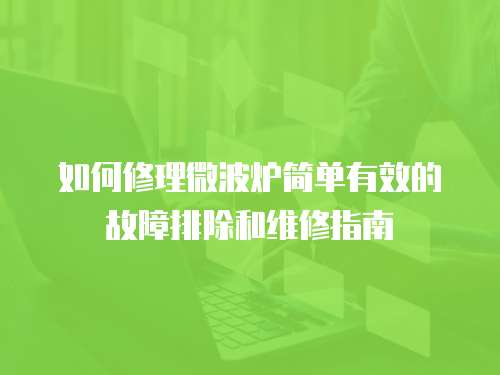 如何修理微波爐簡單有效的故障排除和維修指南